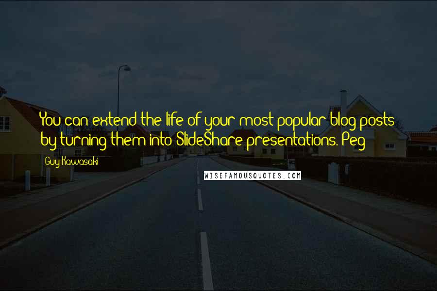 Guy Kawasaki Quotes: You can extend the life of your most popular blog posts by turning them into SlideShare presentations. Peg