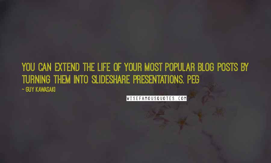 Guy Kawasaki Quotes: You can extend the life of your most popular blog posts by turning them into SlideShare presentations. Peg