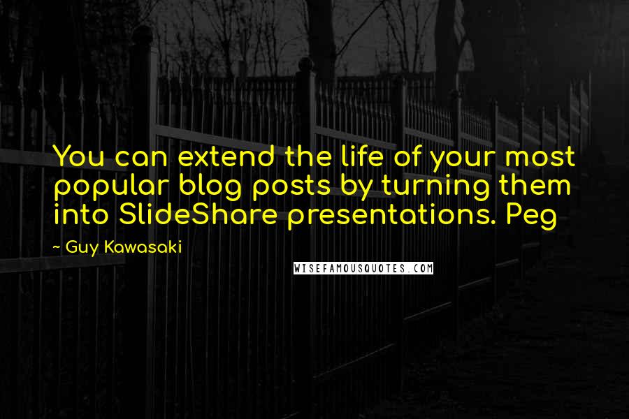 Guy Kawasaki Quotes: You can extend the life of your most popular blog posts by turning them into SlideShare presentations. Peg