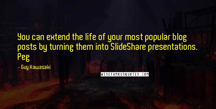 Guy Kawasaki Quotes: You can extend the life of your most popular blog posts by turning them into SlideShare presentations. Peg
