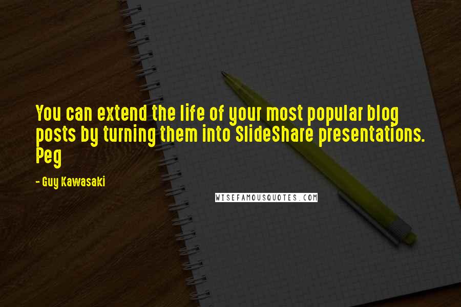 Guy Kawasaki Quotes: You can extend the life of your most popular blog posts by turning them into SlideShare presentations. Peg