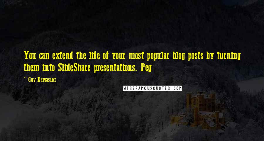 Guy Kawasaki Quotes: You can extend the life of your most popular blog posts by turning them into SlideShare presentations. Peg