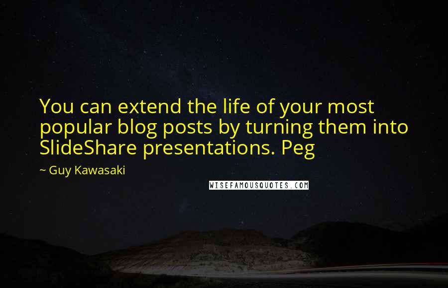 Guy Kawasaki Quotes: You can extend the life of your most popular blog posts by turning them into SlideShare presentations. Peg