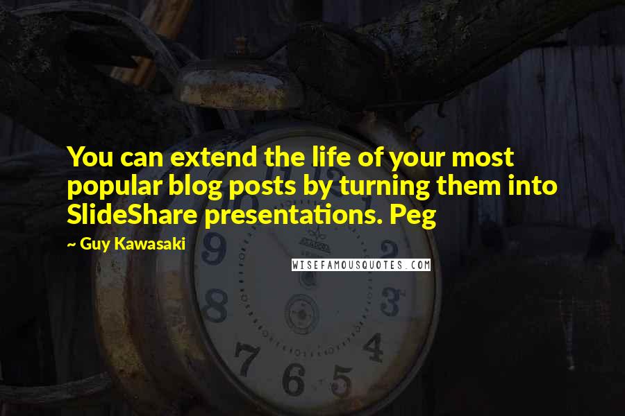 Guy Kawasaki Quotes: You can extend the life of your most popular blog posts by turning them into SlideShare presentations. Peg