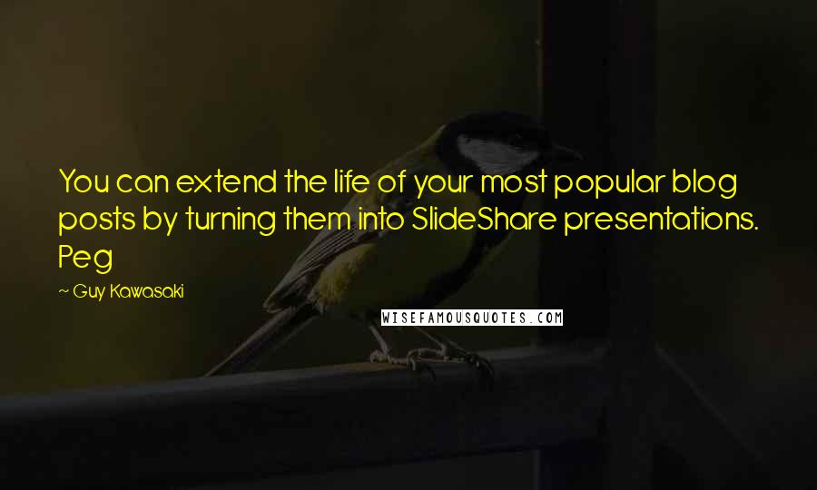 Guy Kawasaki Quotes: You can extend the life of your most popular blog posts by turning them into SlideShare presentations. Peg