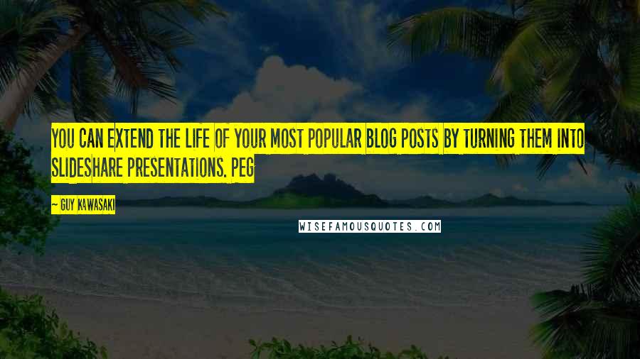 Guy Kawasaki Quotes: You can extend the life of your most popular blog posts by turning them into SlideShare presentations. Peg