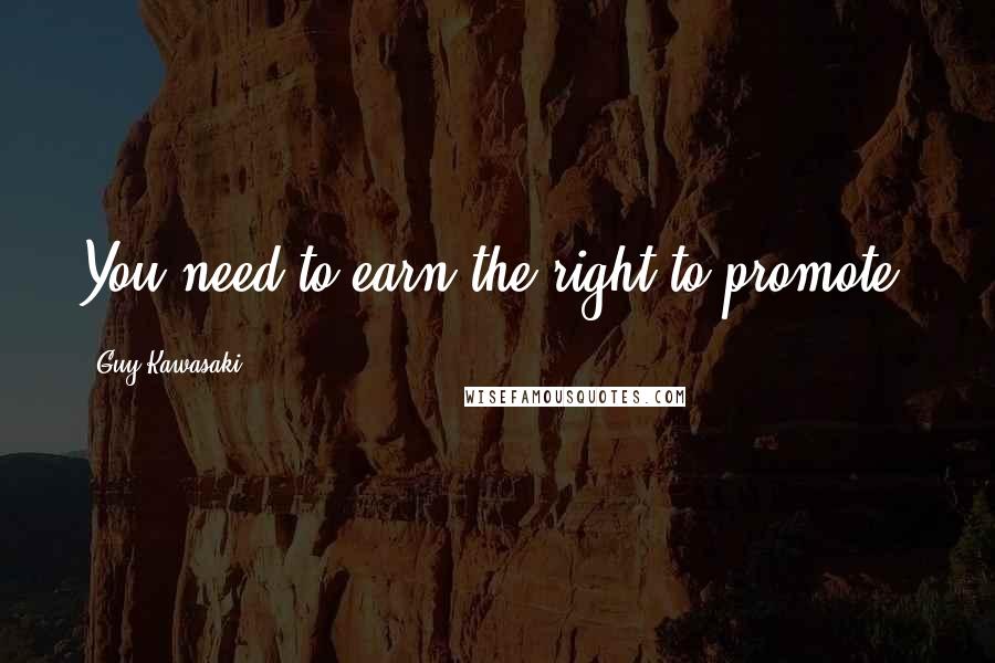 Guy Kawasaki Quotes: You need to earn the right to promote.