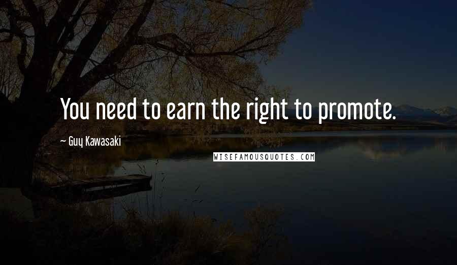 Guy Kawasaki Quotes: You need to earn the right to promote.