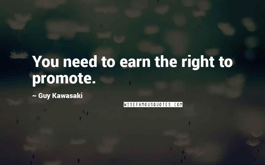 Guy Kawasaki Quotes: You need to earn the right to promote.