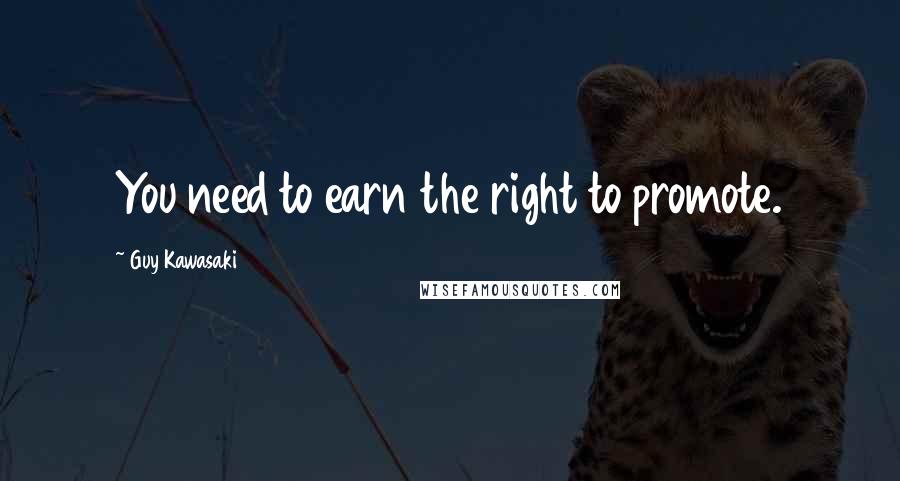 Guy Kawasaki Quotes: You need to earn the right to promote.