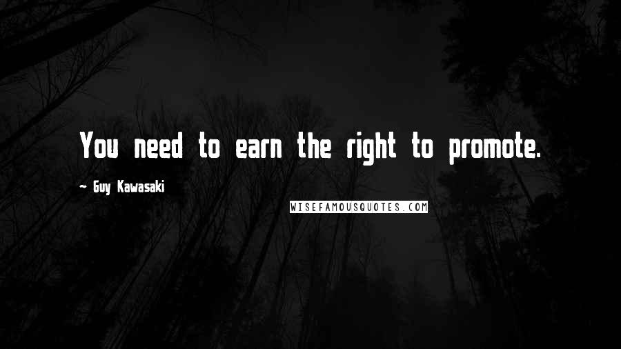 Guy Kawasaki Quotes: You need to earn the right to promote.