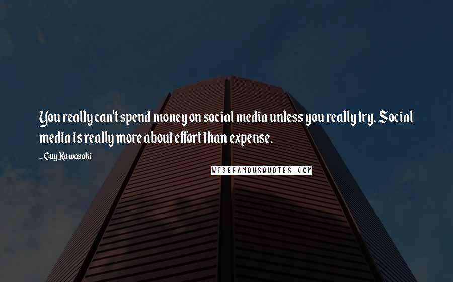 Guy Kawasaki Quotes: You really can't spend money on social media unless you really try. Social media is really more about effort than expense.