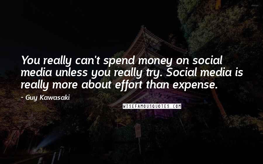 Guy Kawasaki Quotes: You really can't spend money on social media unless you really try. Social media is really more about effort than expense.