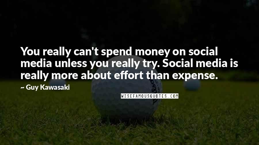 Guy Kawasaki Quotes: You really can't spend money on social media unless you really try. Social media is really more about effort than expense.