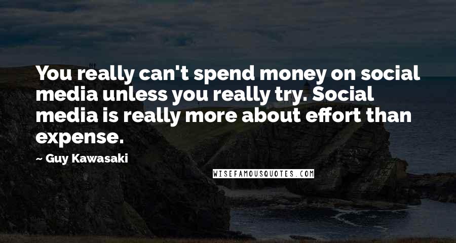 Guy Kawasaki Quotes: You really can't spend money on social media unless you really try. Social media is really more about effort than expense.