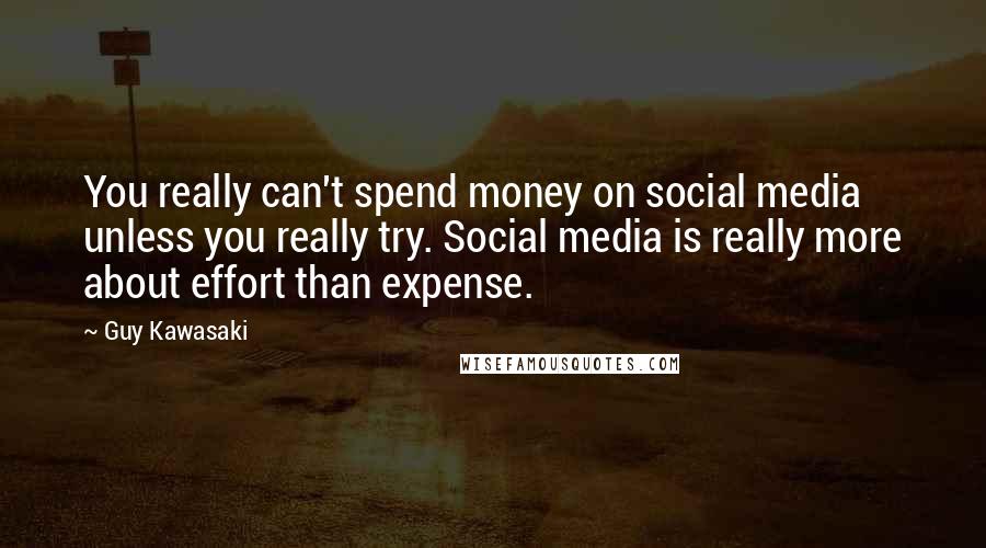 Guy Kawasaki Quotes: You really can't spend money on social media unless you really try. Social media is really more about effort than expense.