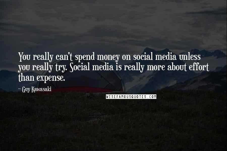 Guy Kawasaki Quotes: You really can't spend money on social media unless you really try. Social media is really more about effort than expense.