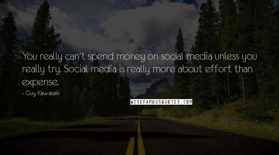 Guy Kawasaki Quotes: You really can't spend money on social media unless you really try. Social media is really more about effort than expense.