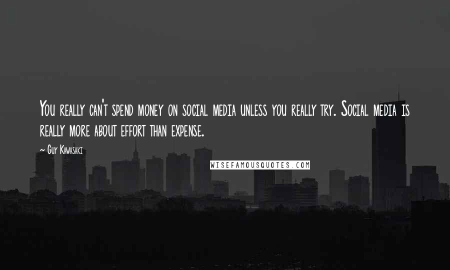 Guy Kawasaki Quotes: You really can't spend money on social media unless you really try. Social media is really more about effort than expense.