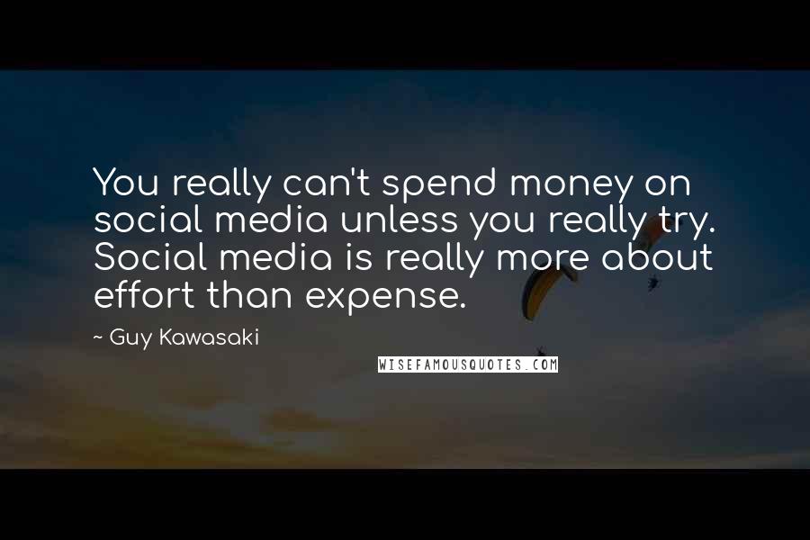 Guy Kawasaki Quotes: You really can't spend money on social media unless you really try. Social media is really more about effort than expense.