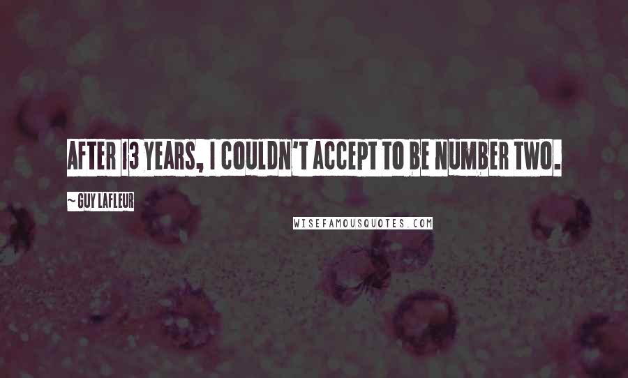 Guy Lafleur Quotes: After 13 years, I couldn't accept to be number two.
