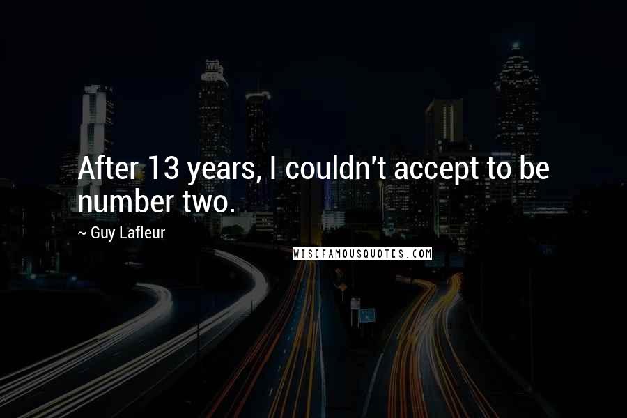 Guy Lafleur Quotes: After 13 years, I couldn't accept to be number two.