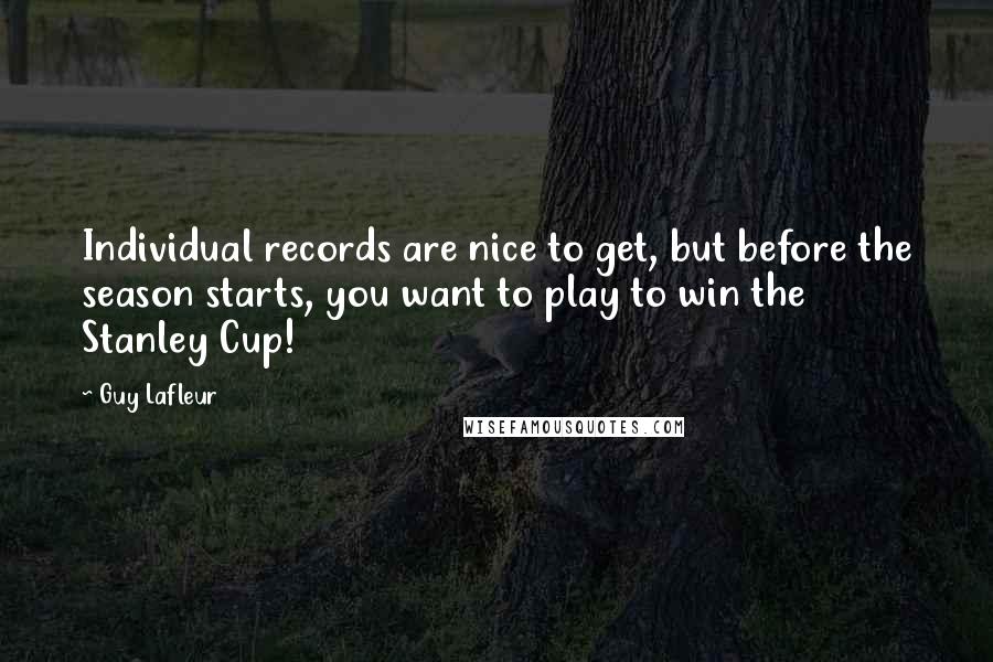 Guy Lafleur Quotes: Individual records are nice to get, but before the season starts, you want to play to win the Stanley Cup!