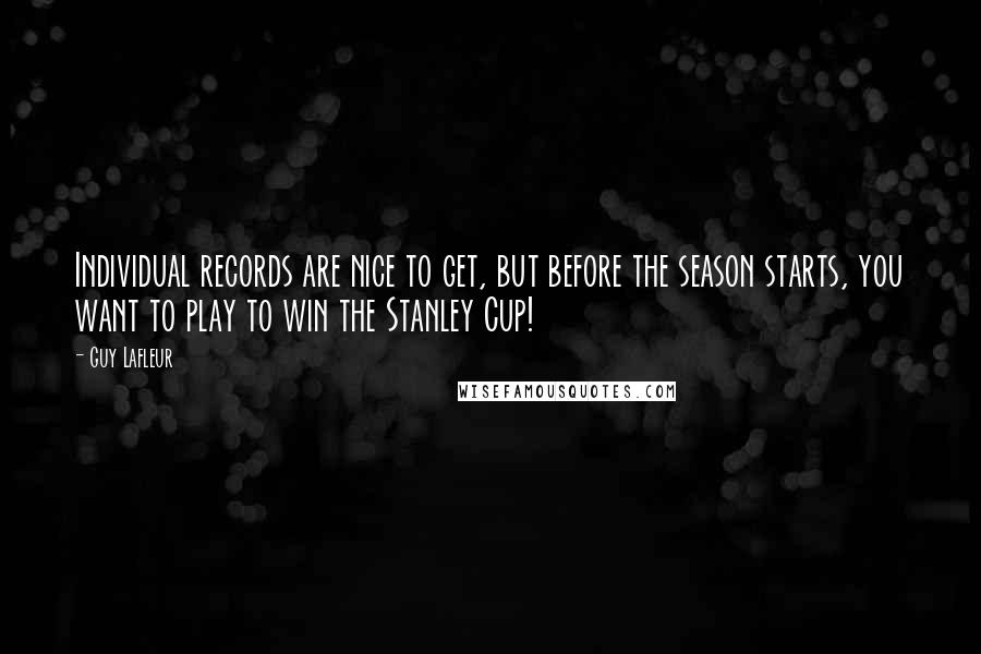 Guy Lafleur Quotes: Individual records are nice to get, but before the season starts, you want to play to win the Stanley Cup!