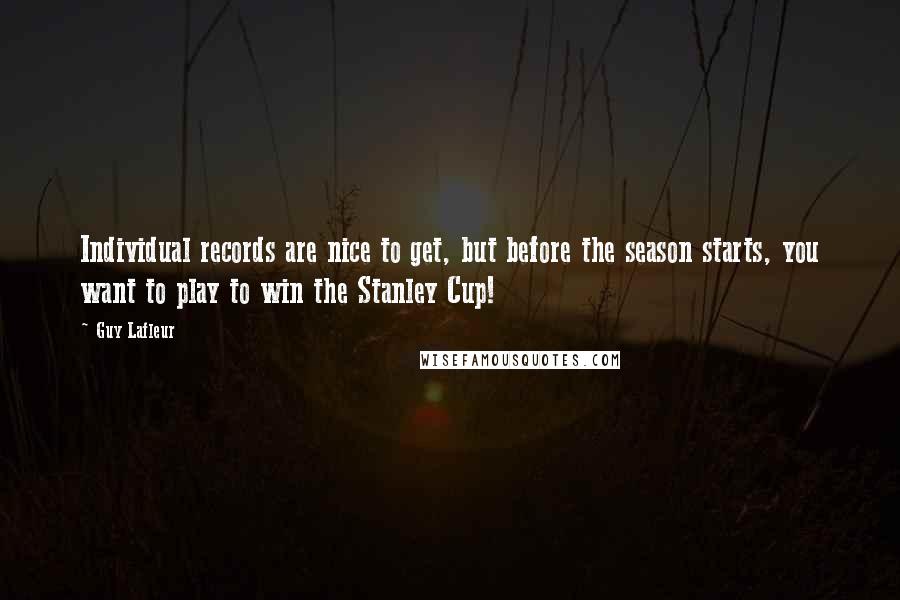 Guy Lafleur Quotes: Individual records are nice to get, but before the season starts, you want to play to win the Stanley Cup!