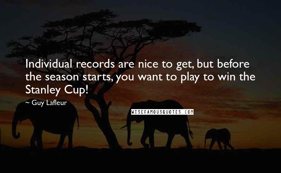 Guy Lafleur Quotes: Individual records are nice to get, but before the season starts, you want to play to win the Stanley Cup!