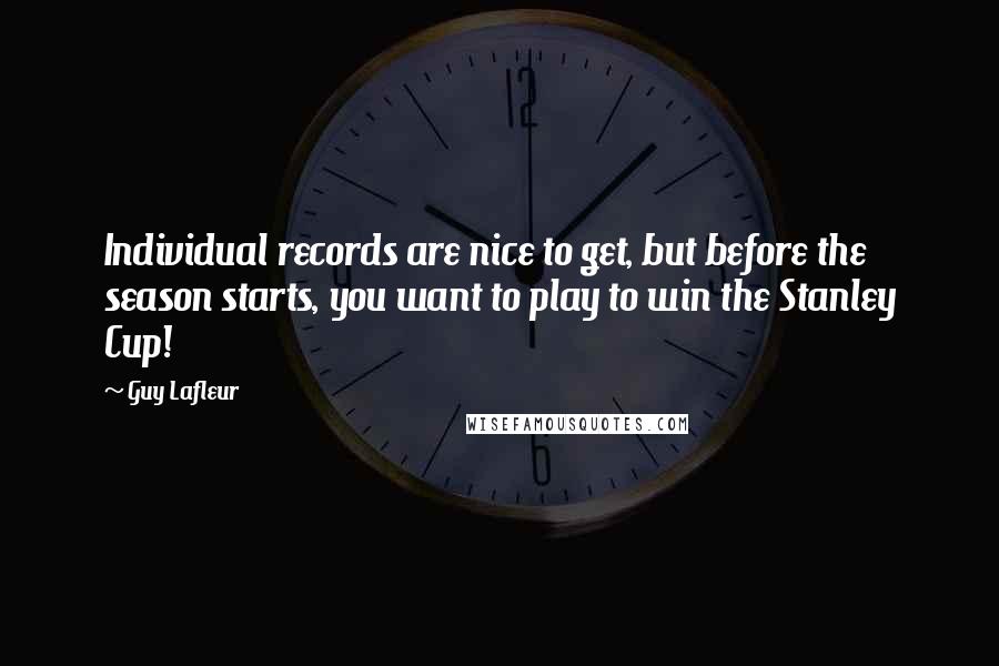 Guy Lafleur Quotes: Individual records are nice to get, but before the season starts, you want to play to win the Stanley Cup!