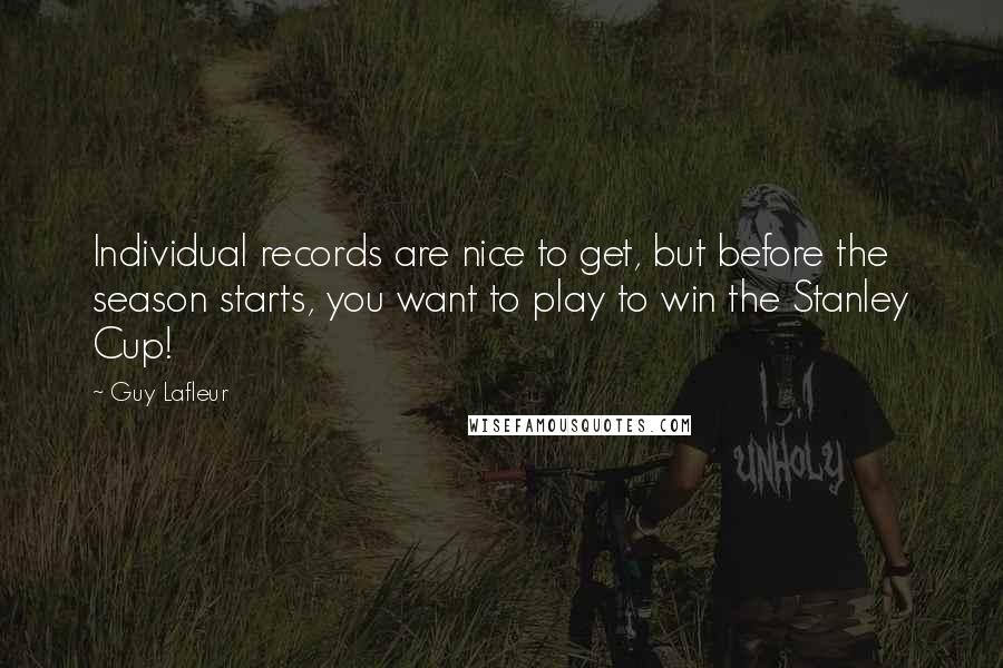 Guy Lafleur Quotes: Individual records are nice to get, but before the season starts, you want to play to win the Stanley Cup!