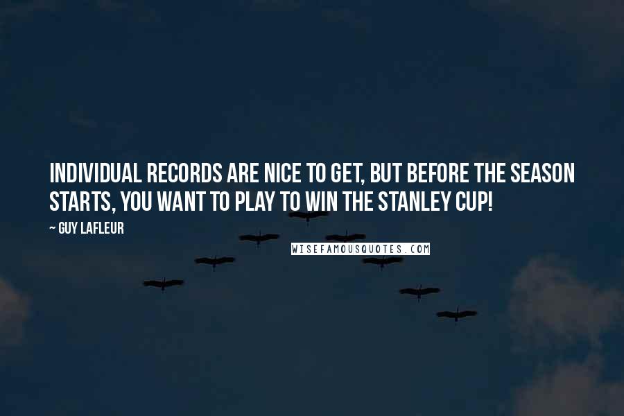 Guy Lafleur Quotes: Individual records are nice to get, but before the season starts, you want to play to win the Stanley Cup!