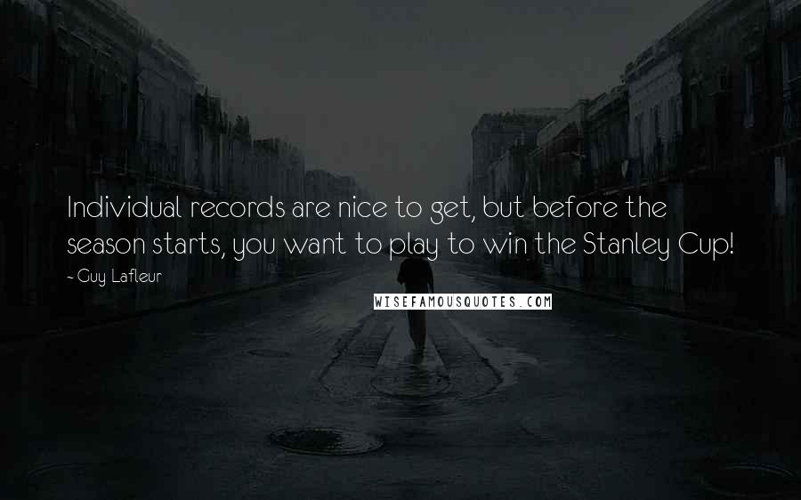 Guy Lafleur Quotes: Individual records are nice to get, but before the season starts, you want to play to win the Stanley Cup!