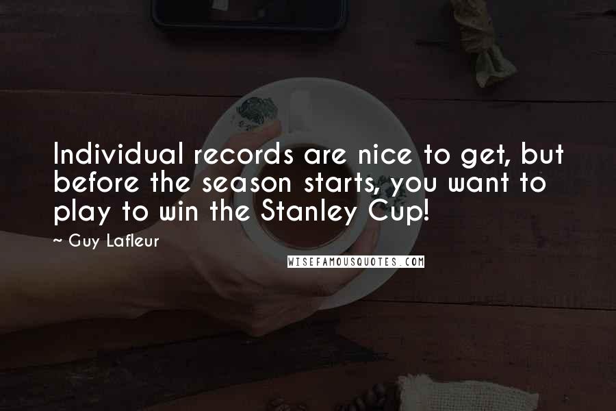 Guy Lafleur Quotes: Individual records are nice to get, but before the season starts, you want to play to win the Stanley Cup!