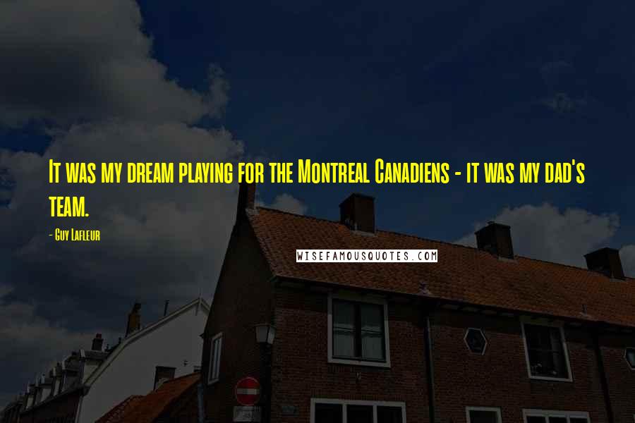 Guy Lafleur Quotes: It was my dream playing for the Montreal Canadiens - it was my dad's team.