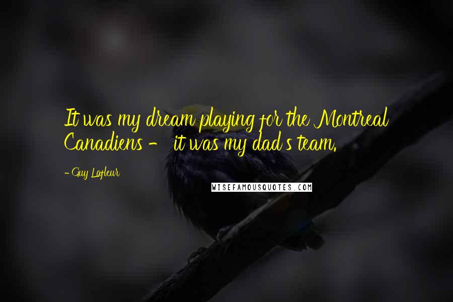 Guy Lafleur Quotes: It was my dream playing for the Montreal Canadiens - it was my dad's team.