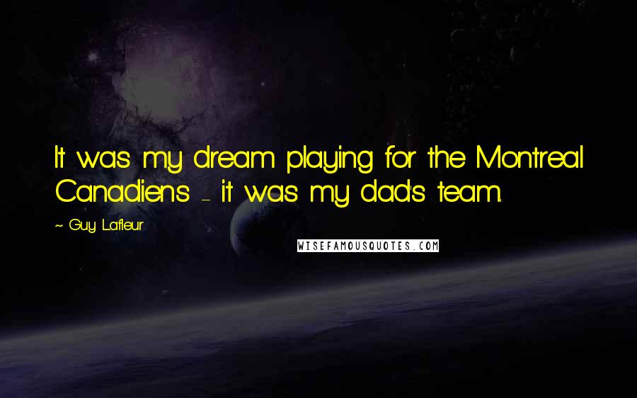 Guy Lafleur Quotes: It was my dream playing for the Montreal Canadiens - it was my dad's team.