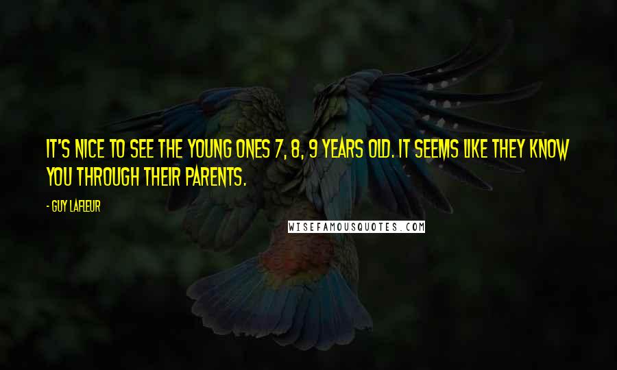 Guy Lafleur Quotes: It's nice to see the young ones 7, 8, 9 years old. It seems like they know you through their parents.