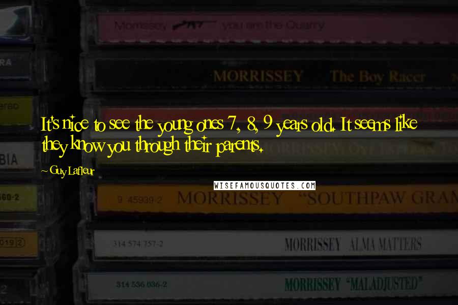 Guy Lafleur Quotes: It's nice to see the young ones 7, 8, 9 years old. It seems like they know you through their parents.