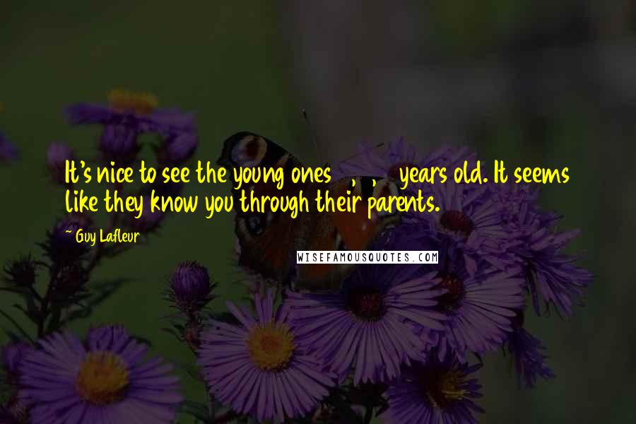 Guy Lafleur Quotes: It's nice to see the young ones 7, 8, 9 years old. It seems like they know you through their parents.