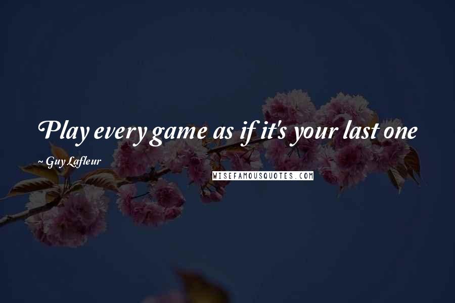 Guy Lafleur Quotes: Play every game as if it's your last one