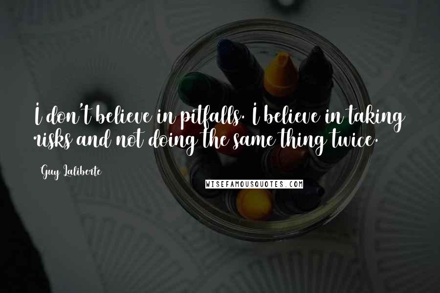 Guy Laliberte Quotes: I don't believe in pitfalls. I believe in taking risks and not doing the same thing twice.