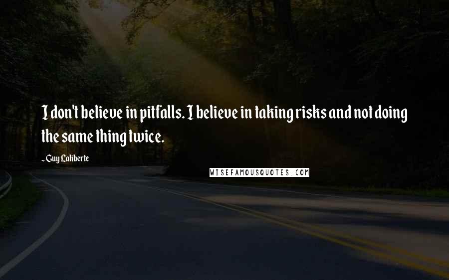 Guy Laliberte Quotes: I don't believe in pitfalls. I believe in taking risks and not doing the same thing twice.