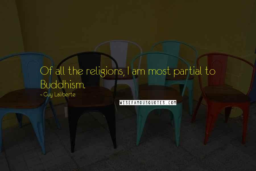 Guy Laliberte Quotes: Of all the religions, I am most partial to Buddhism.