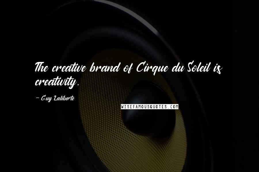 Guy Laliberte Quotes: The creative brand of Cirque du Soleil is creativity.