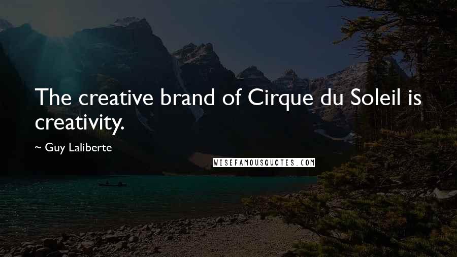 Guy Laliberte Quotes: The creative brand of Cirque du Soleil is creativity.