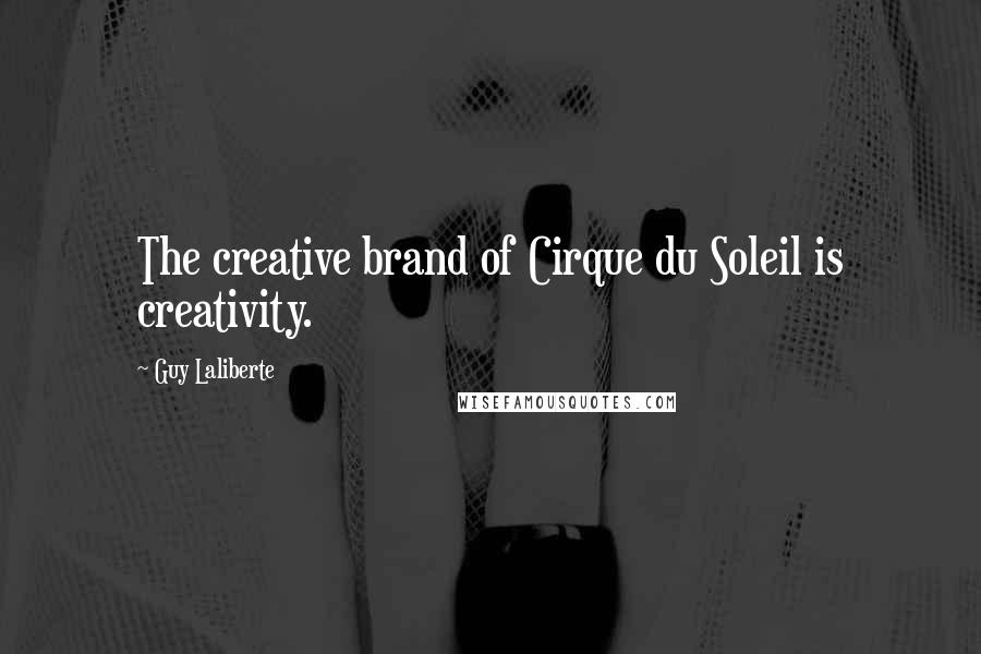 Guy Laliberte Quotes: The creative brand of Cirque du Soleil is creativity.