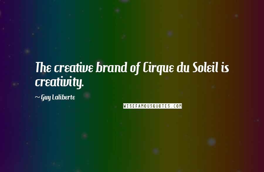 Guy Laliberte Quotes: The creative brand of Cirque du Soleil is creativity.