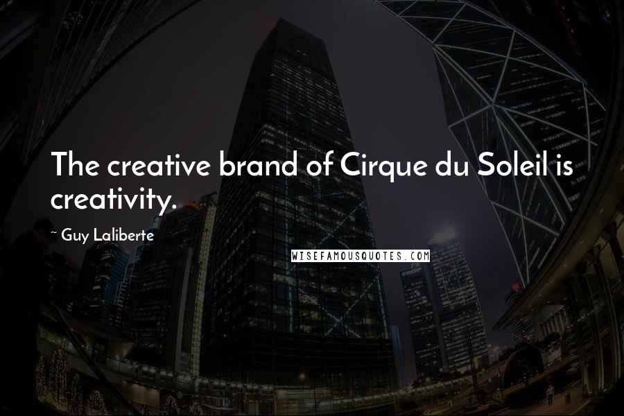 Guy Laliberte Quotes: The creative brand of Cirque du Soleil is creativity.